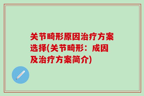 关节畸形原因治疗方案选择(关节畸形：成因及治疗方案简介)