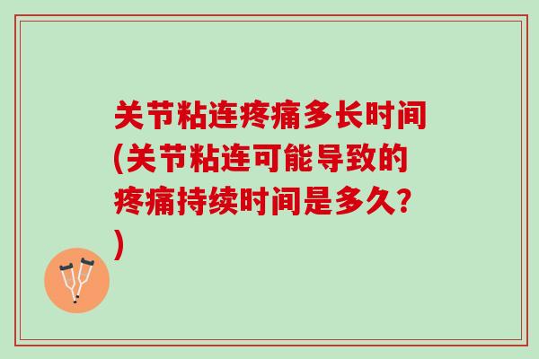 关节粘连疼痛多长时间(关节粘连可能导致的疼痛持续时间是多久？)