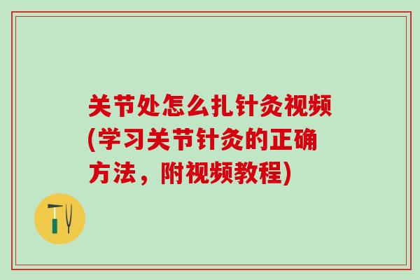 关节处怎么扎针灸视频(学习关节针灸的正确方法，附视频教程)