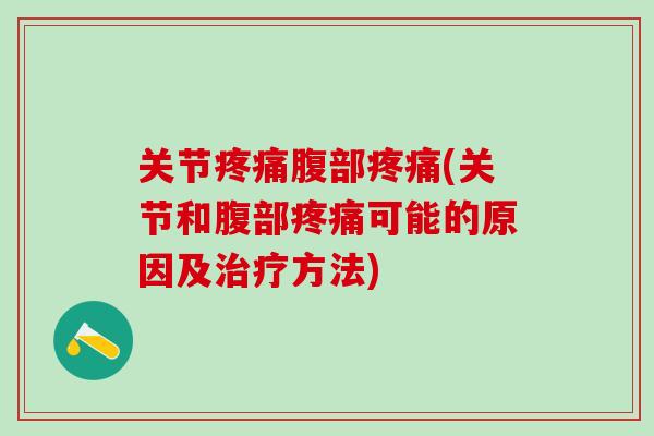 关节疼痛腹部疼痛(关节和腹部疼痛可能的原因及治疗方法)