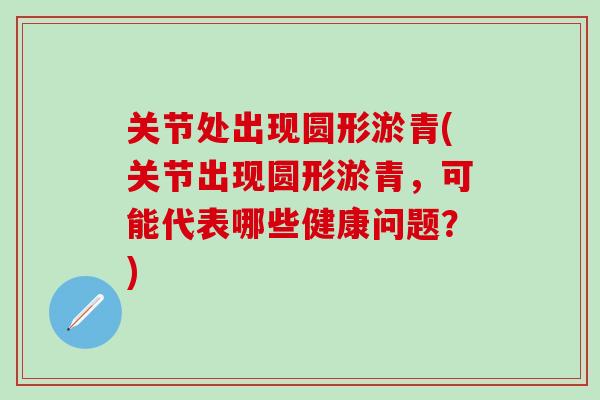 关节处出现圆形淤青(关节出现圆形淤青,可能代表哪些健康问题?) 关节处出现圆形淤青(关节出现圆形淤青,可能代表哪些健康问题?)