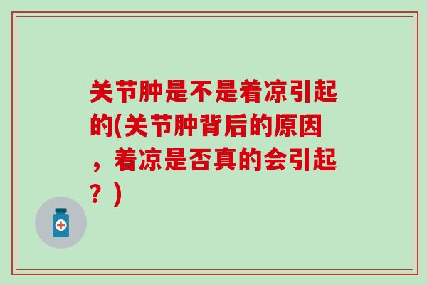 关节肿是不是着凉引起的(关节肿背后的原因，着凉是否真的会引起？)