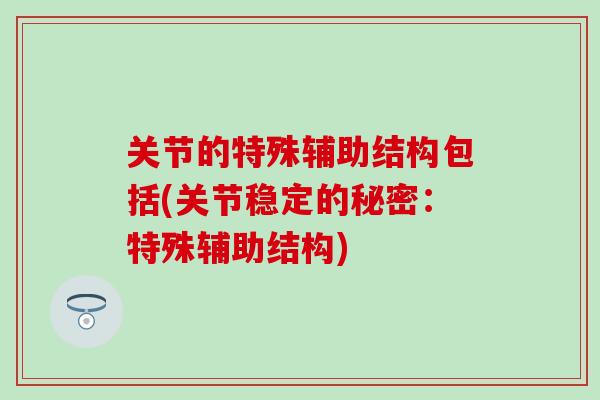 关节的特殊辅助结构包括(关节稳定的秘密：特殊辅助结构)