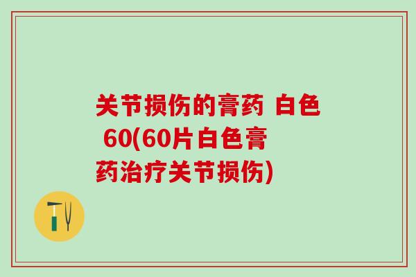 关节损伤的膏药 白色 60(60片白色膏药治疗关节损伤)