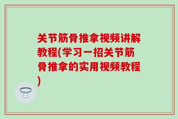 关节筋骨推拿视频讲解教程(学习一招关节筋骨推拿的实用视频教程)