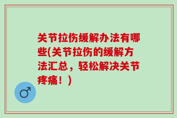 关节拉伤缓解办法有哪些(关节拉伤的缓解方法汇总，轻松解决关节疼痛！)