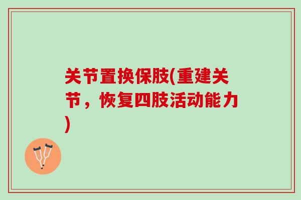 关节置换保肢(重建关节，恢复四肢活动能力)