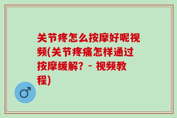 关节疼怎么按摩好呢视频(关节疼痛怎样通过按摩缓解？- 视频教程)
