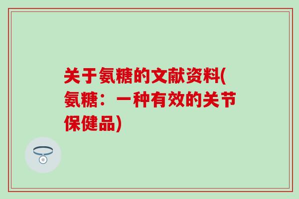 关于氨糖的文献资料(氨糖：一种有效的关节保健品)