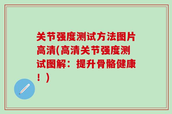 关节强度测试方法图片高清(高清关节强度测试图解:提升骨骼健康!) 关节强度测试方法图片高清(高清关节强度测试图解:提升骨骼健康!)