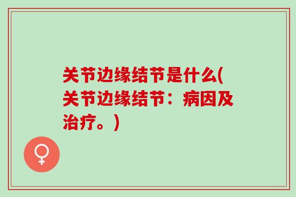 关节边缘结节是什么(关节边缘结节：病因及治疗。)
