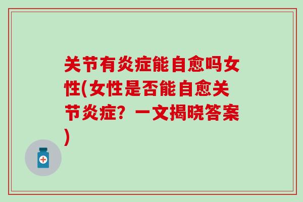 关节有能自愈吗女性(女性是否能自愈关节？一文揭晓答案)