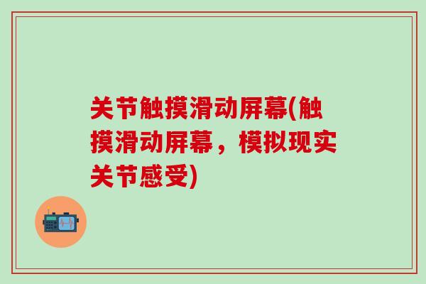 关节触摸滑动屏幕(触摸滑动屏幕，模拟现实关节感受)