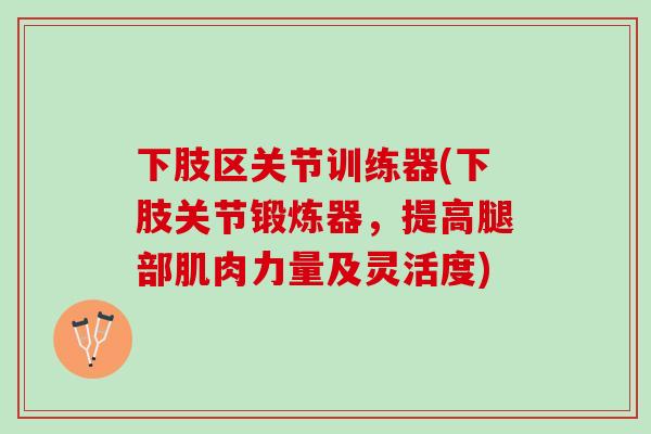 下肢区关节训练器(下肢关节锻炼器，提高腿部肌肉力量及灵活度)
