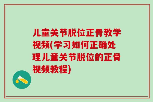儿童关节脱位正骨教学视频(学习如何正确处理儿童关节脱位的正骨视频教程)