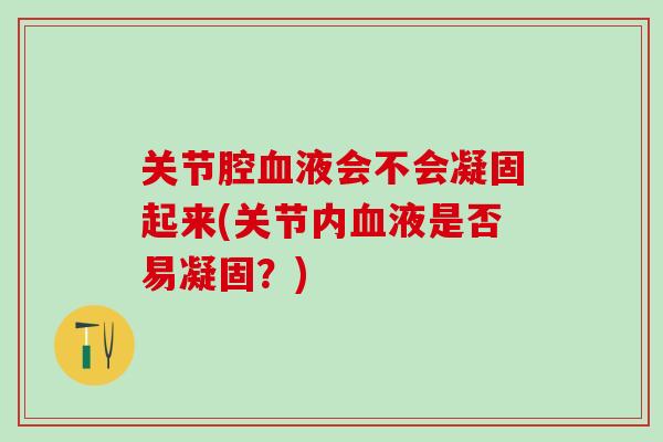 关节腔血液会不会凝固起来(关节内血液是否易凝固？)