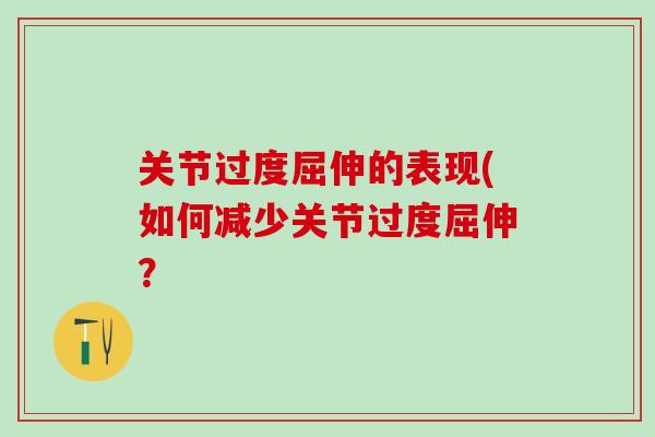 关节过度屈伸的表现(如何减少关节过度屈伸? 关节过度屈伸的表现(如何减少关节过度屈伸?