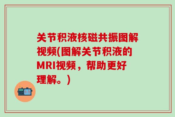 关节积液核磁共振图解视频(图解关节积液的MRI视频，帮助更好理解。)
