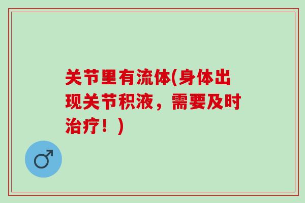 关节里有流体(身体出现关节积液，需要及时治疗！)