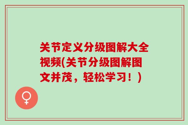 关节定义分级图解大全视频(关节分级图解图文并茂，轻松学习！)