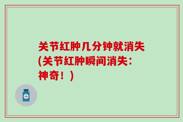 关节红肿几分钟就消失(关节红肿瞬间消失：神奇！)