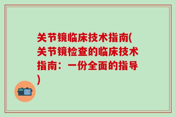 关节镜临床技术指南(关节镜检查的临床技术指南：一份全面的指导)
