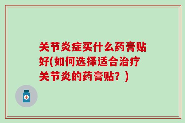 关节买什么药膏贴好(如何选择适合的药膏贴?) 关节买什么药膏贴好(如何选择适合的药膏贴?)