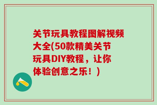 关节玩具教程图解视频大全(50款精美关节玩具DIY教程，让你体验创意之乐！)