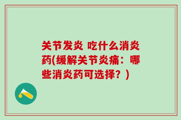 关节发炎 吃什么消炎药(缓解关节炎痛：哪些消炎药可选择？)