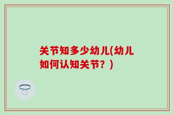 关节知多少幼儿(幼儿如何认知关节?) 关节知多少幼儿(幼儿如何认知关节?)