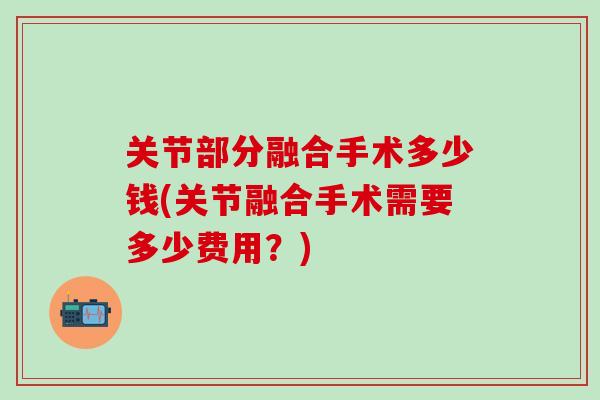 关节部分融合手术多少钱(关节融合手术需要多少费用？)
