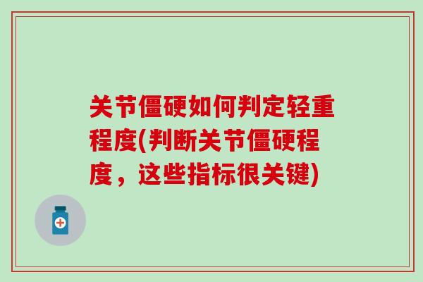 关节如何判定轻重程度(判断关节程度,这些指标很关键) 关节如何判定轻重程度(判断关节程度,这些指标很关键)