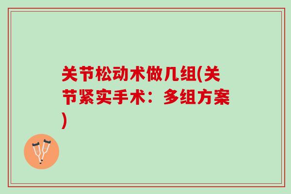 关节松动术做几组(关节紧实手术：多组方案)