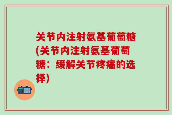 关节内注射氨基葡萄糖(关节内注射氨基葡萄糖：缓解关节疼痛的选择)