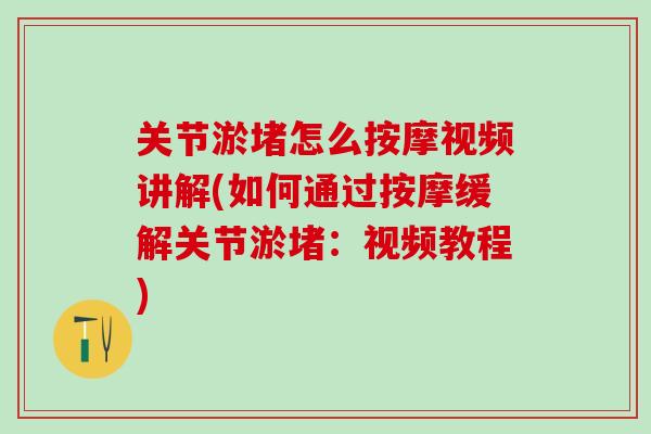 关节淤堵怎么按摩视频讲解(如何通过按摩缓解关节淤堵：视频教程)