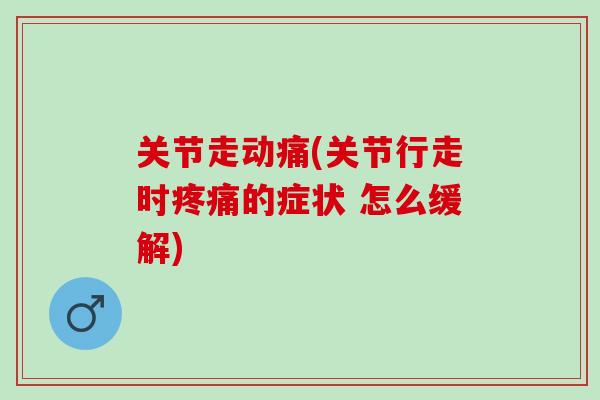 关节走动痛(关节行走时疼痛的症状 怎么缓解)