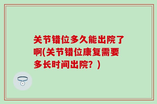 关节错位多久能出院了啊(关节错位康复需要多长时间出院？)