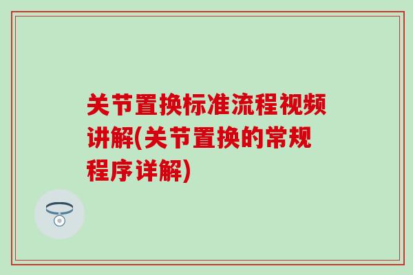 关节置换标准流程视频讲解(关节置换的常规程序详解)
