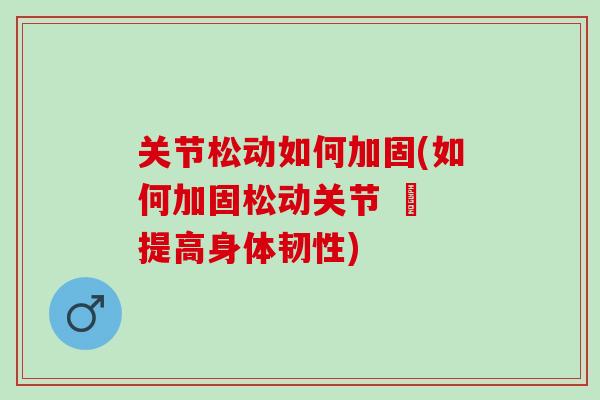 关节松动如何加固(如何加固松动关节 – 提高身体韧性)