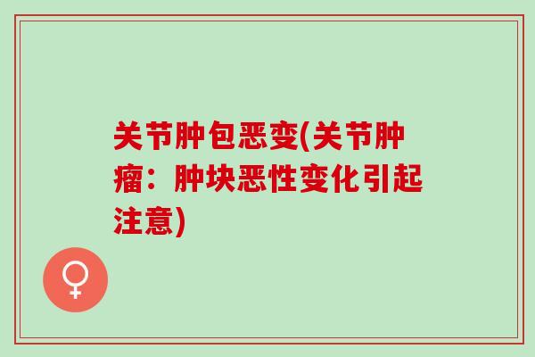 关节肿包恶变(关节：肿块恶性变化引起注意)
