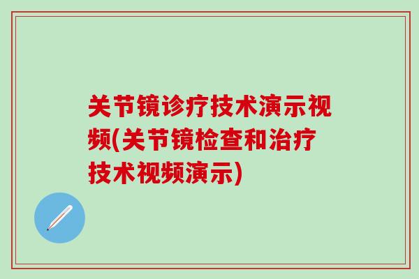 关节镜诊疗技术演示视频(关节镜检查和技术视频演示)
