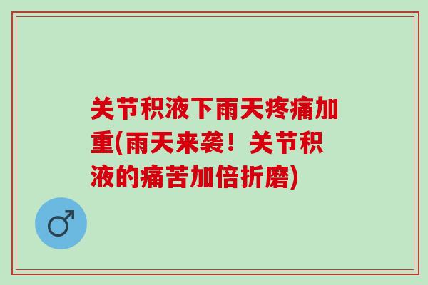 关节积液下雨天加重(雨天来袭！关节积液的痛苦加倍折磨)