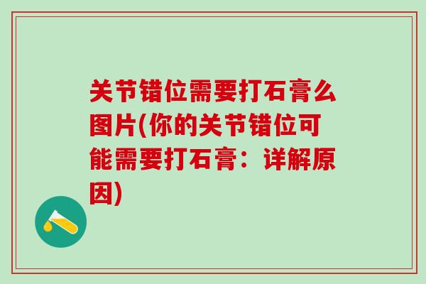 关节错位需要打石膏么图片(你的关节错位可能需要打石膏：详解原因)