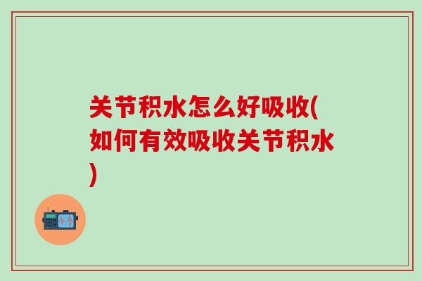 关节积水怎么好吸收(如何有效吸收关节积水)