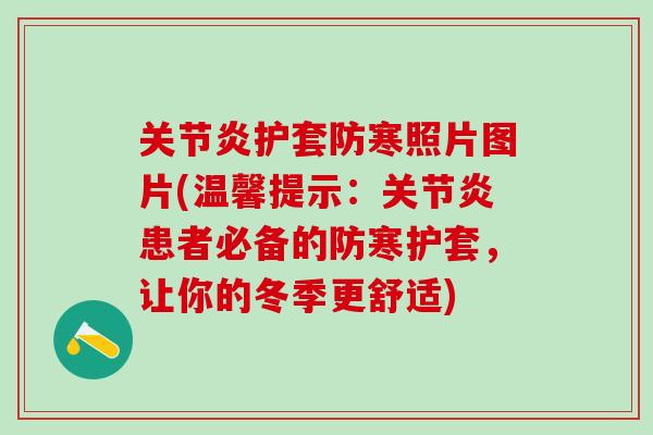 关节炎护套防寒照片图片(温馨提示：关节炎患者必备的防寒护套，让你的冬季更舒适)