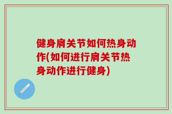 健身肩关节如何热身动作(如何进行肩关节热身动作进行健身)