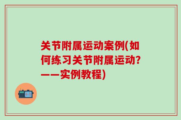 关节附属运动案例(如何练习关节附属运动？——实例教程)