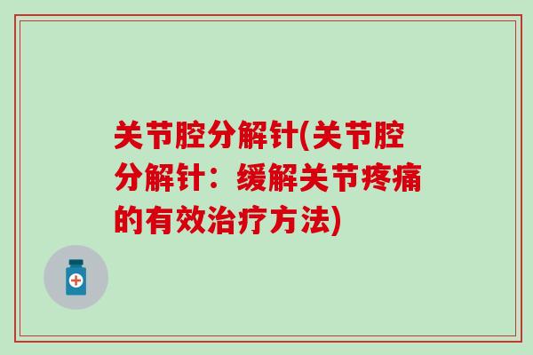 关节腔分解针(关节腔分解针:缓解关节的有效方法) 关节腔分解针(关节腔分解针:缓解关节的有效方法)