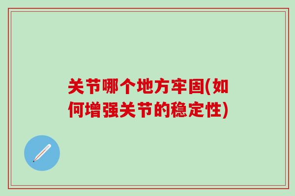 关节哪个地方牢固(如何增强关节的稳定性)