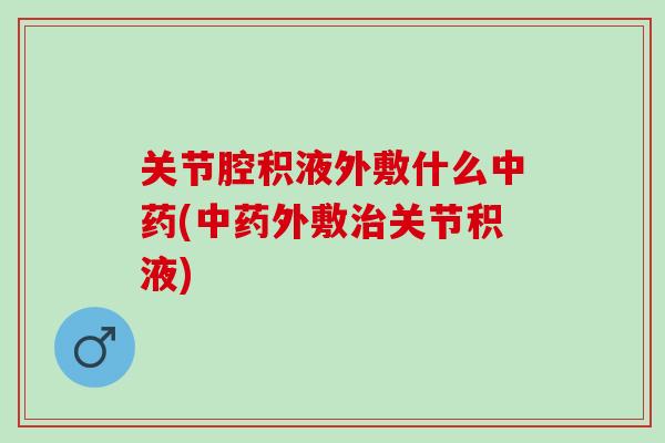 关节腔积液外敷什么中药(中药外敷治关节积液)